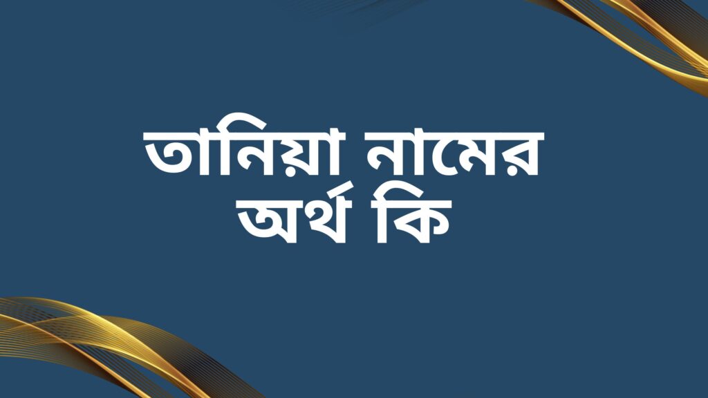 তানিয়া নামের অর্থ কি | এই নামটি এত জনপ্রিয় হবার কারন কি? - ই বাংলা তানিয়া নামের অর্থ কি