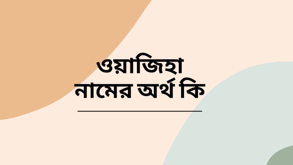 ওয়াজিহা নামের অর্থ কি | এই নামটি এত জনপ্রিয় হবার কারন কি? - ই বাংলা ওয়াজিহা নামের অর্থ কি