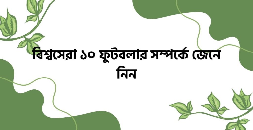 বিশ্বসেরা ১০ ফুটবলার সম্পর্কে জেনে নিন - ই বাংলা