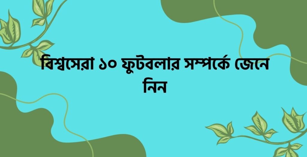 বিশ্বসেরা ১০ ফুটবলার সম্পর্কে জেনে নিন - ই বাংলা