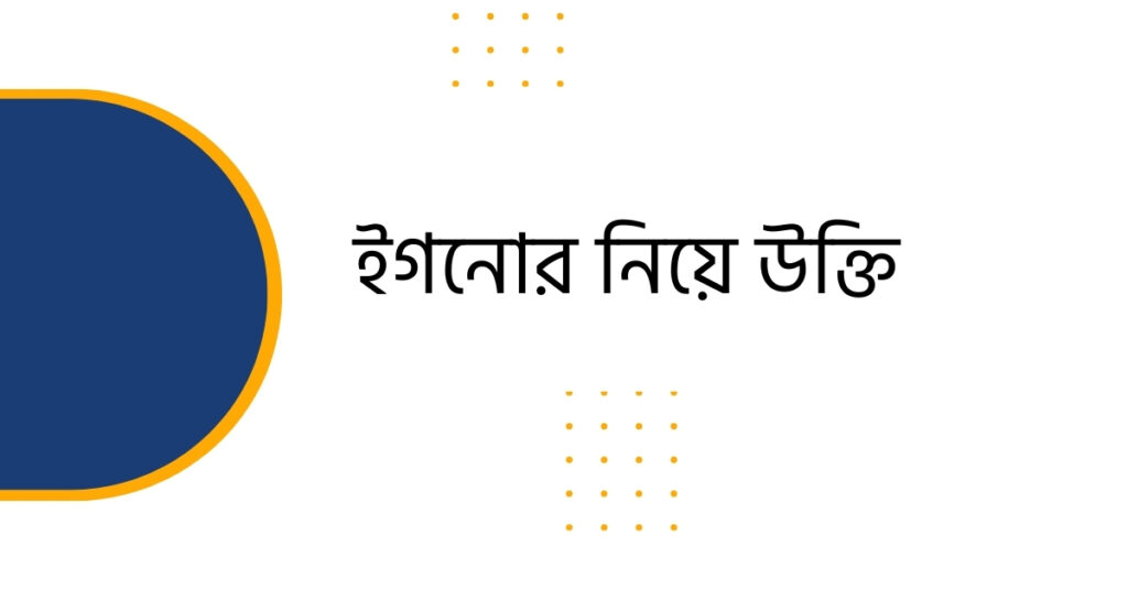 ইগনোর নিয়ে উক্তি – বাছাই করা উক্তি কালেকশন - ই বাংলা ইগনোর নিয়ে উক্তি