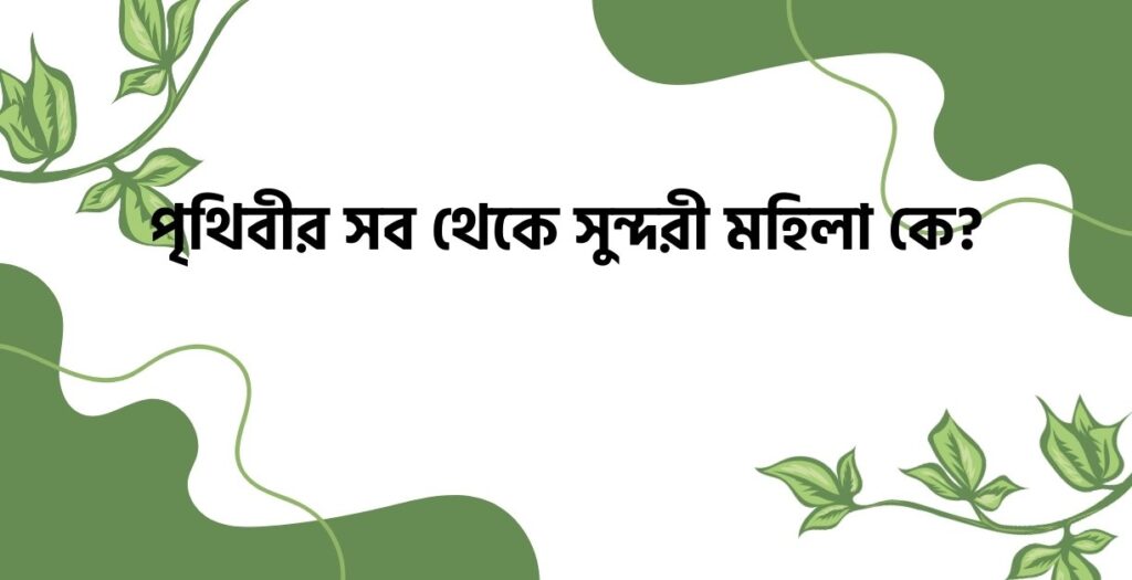 পৃথিবীর সব থেকে সুন্দরী মহিলা কে