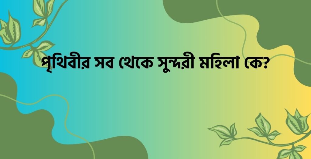 পৃথিবীর সব থেকে সুন্দরী মহিলা কে