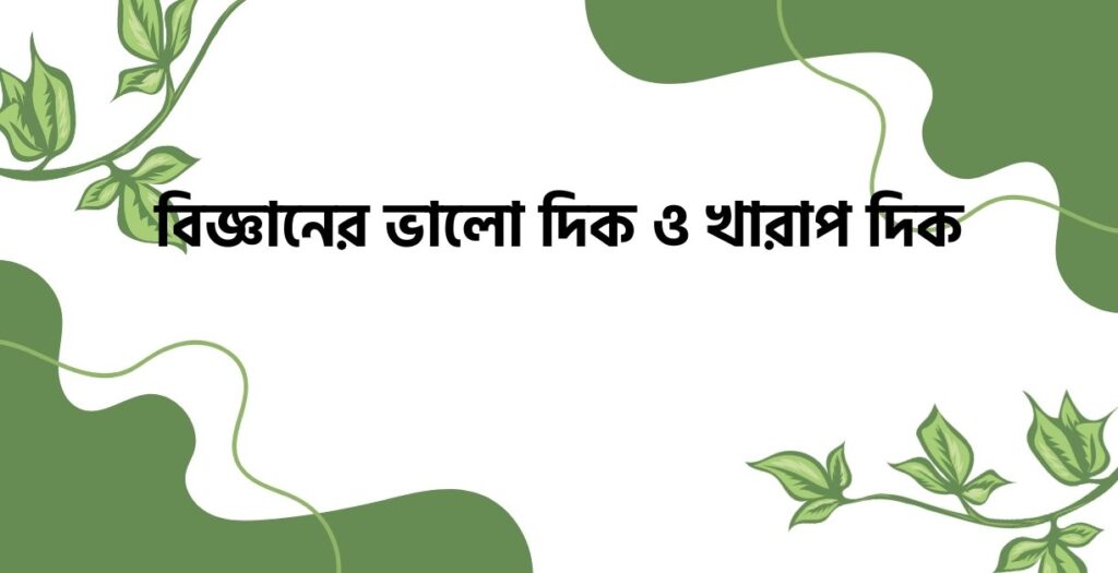 বিজ্ঞানের ভালো দিক ও খারাপ দিক