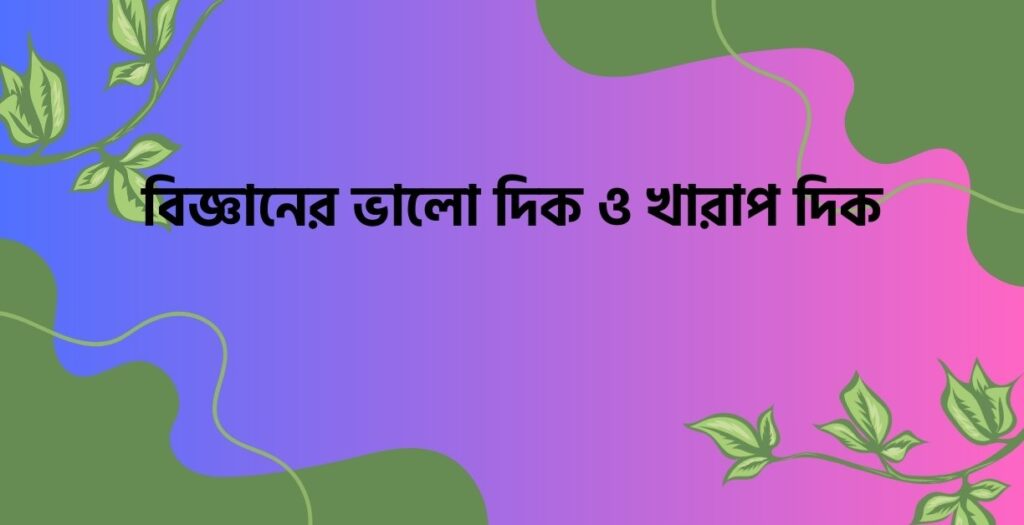 বিজ্ঞানের ভালো দিক ও খারাপ দিক - ই বাংলা বিজ্ঞানের ভালো দিক ও খারাপ দিক