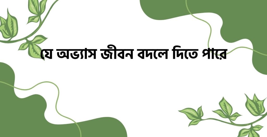 যে অভ্যাস জীবন বদলে দিতে পারে