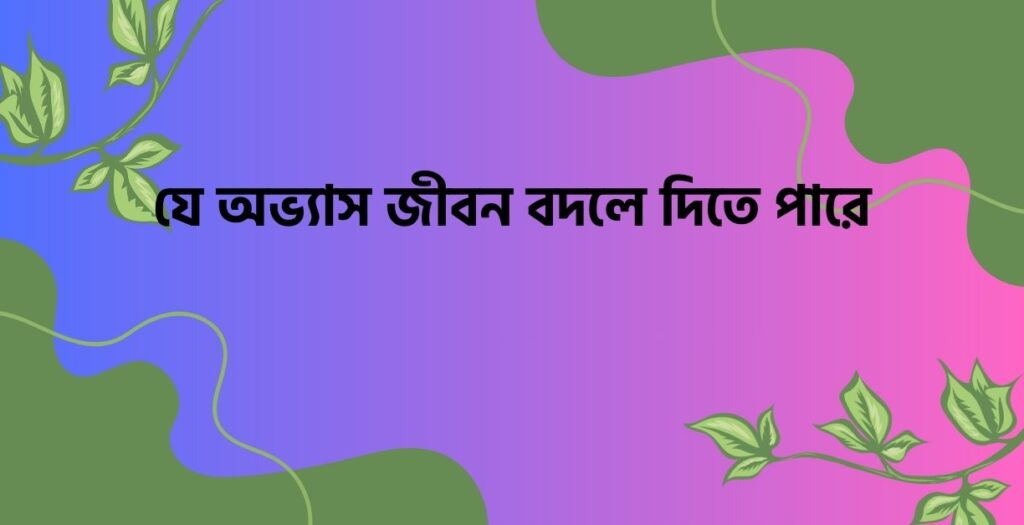 যে অভ্যাস জীবন বদলে দিতে পারে - ই বাংলা যে অভ্যাস জীবন বদলে দিতে পারে
